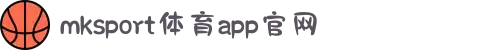 MK(体育科技有限公司)体育·官方网站"